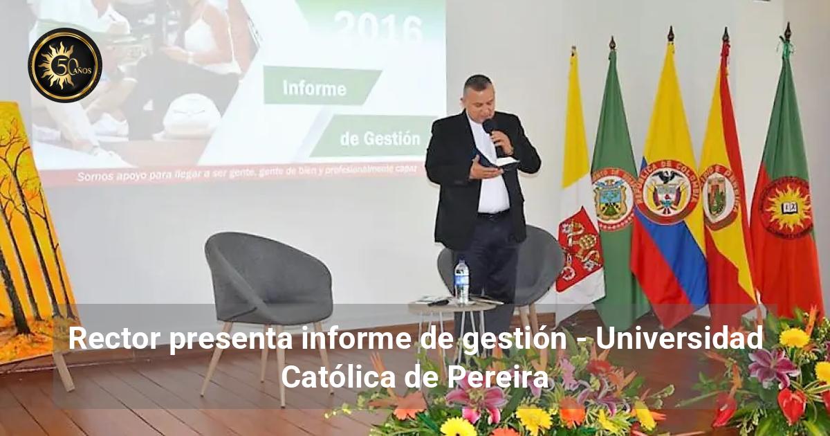 Rector presenta informe de gestión - Universidad Católica de Pereira
